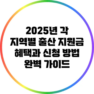 2025년 각 지역별 출산 지원금 혜택과 신청 방법 완벽 가이드