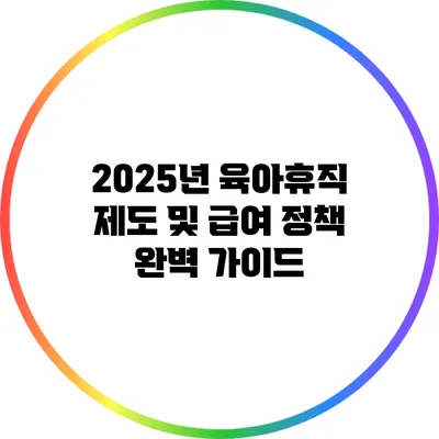 2025년 육아휴직 제도 및 급여 정책 완벽 가이드