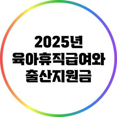2025년 육아휴직급여와 출산지원금