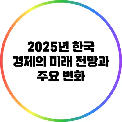 2025년 한국 경제의 미래 전망과 주요 변화