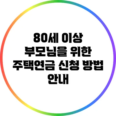 80세 이상 부모님을 위한 주택연금 신청 방법 안내