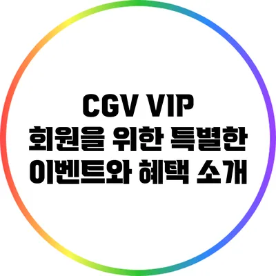CGV VIP 회원을 위한 특별한 이벤트와 혜택 소개