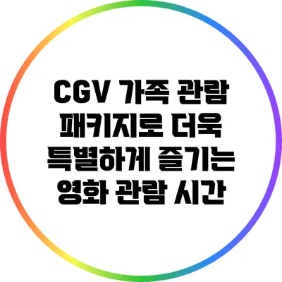 CGV 가족 관람 패키지로 더욱 특별하게 즐기는 영화 관람 시간