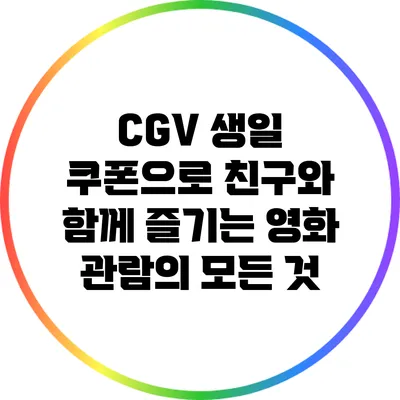 CGV 생일 쿠폰으로 친구와 함께 즐기는 영화 관람의 모든 것
