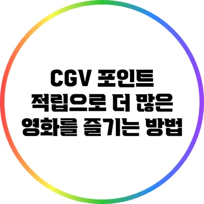 CGV 포인트 적립으로 더 많은 영화를 즐기는 방법