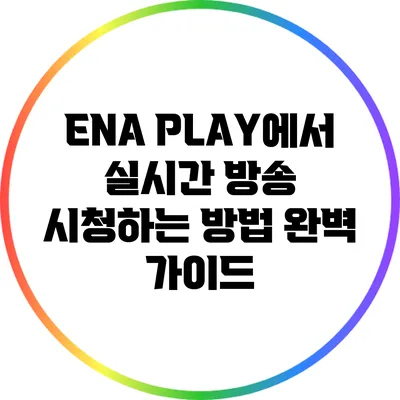 ENA PLAY에서 실시간 방송 시청하는 방법 완벽 가이드