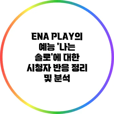 ENA PLAY의 예능 '나는 솔로'에 대한 시청자 반응 정리 및 분석