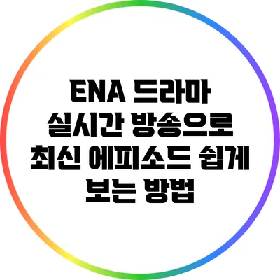ENA 드라마 실시간 방송으로 최신 에피소드 쉽게 보는 방법
