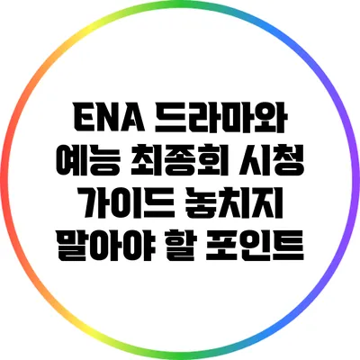 ENA 드라마와 예능 최종회 시청 가이드: 놓치지 말아야 할 포인트