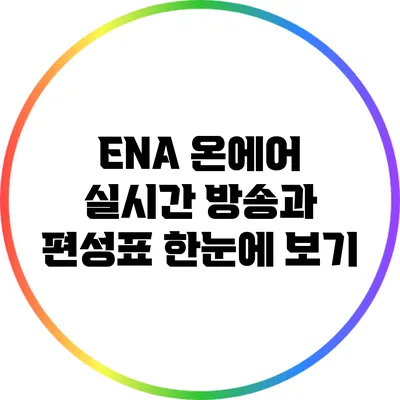 ENA 온에어: 실시간 방송과 편성표 한눈에 보기