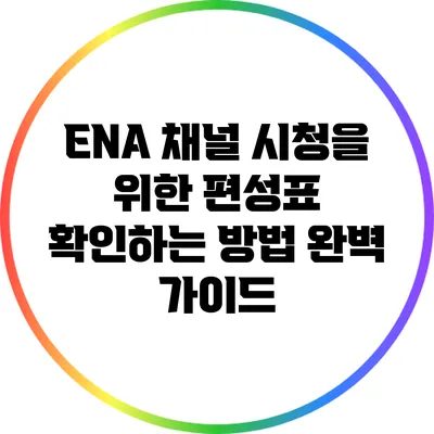 ENA 채널 시청을 위한 편성표 확인하는 방법 완벽 가이드