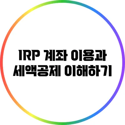 IRP 계좌 이용과 세액공제 이해하기
