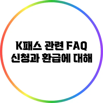 K패스 관련 FAQ: 신청과 환급에 대해