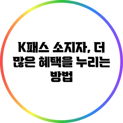 K패스 소지자, 더 많은 혜택을 누리는 방법
