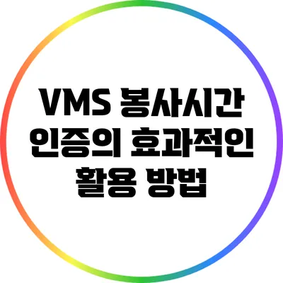 VMS 봉사시간 인증의 효과적인 활용 방법