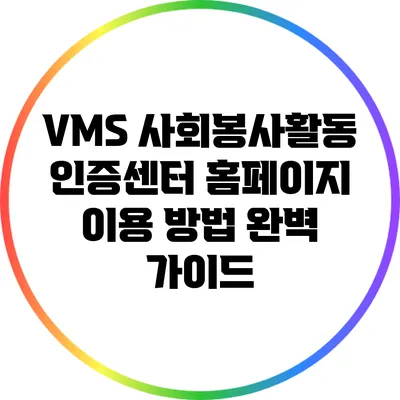 VMS 사회봉사활동 인증센터 홈페이지 이용 방법 완벽 가이드