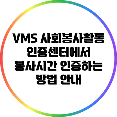 VMS 사회봉사활동 인증센터에서 봉사시간 인증하는 방법 안내