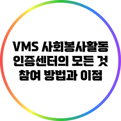 VMS 사회봉사활동 인증센터의 모든 것: 참여 방법과 이점