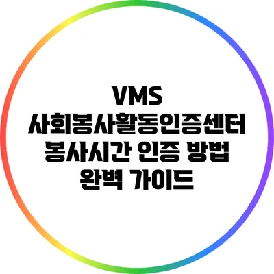 VMS 사회봉사활동인증센터 봉사시간 인증 방법 완벽 가이드