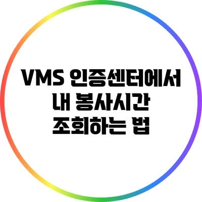 VMS 인증센터에서 내 봉사시간 조회하는 법