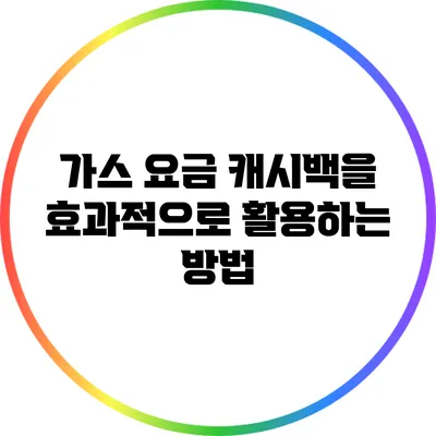 가스 요금 캐시백을 효과적으로 활용하는 방법