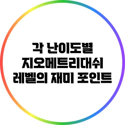 각 난이도별 지오메트리대쉬 레벨의 재미 포인트