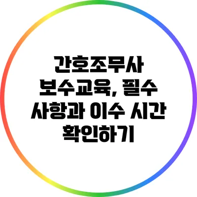 간호조무사 보수교육, 필수 사항과 이수 시간 확인하기