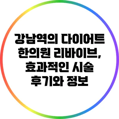 강남역의 다이어트 한의원 리바이브, 효과적인 시술 후기와 정보