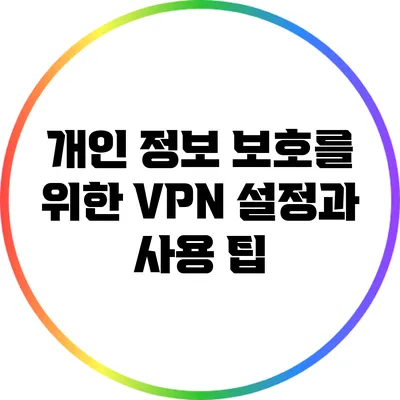 개인 정보 보호를 위한 VPN 설정과 사용 팁