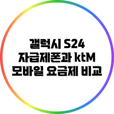 갤럭시 S24 자급제폰과 ktM 모바일 요금제 비교