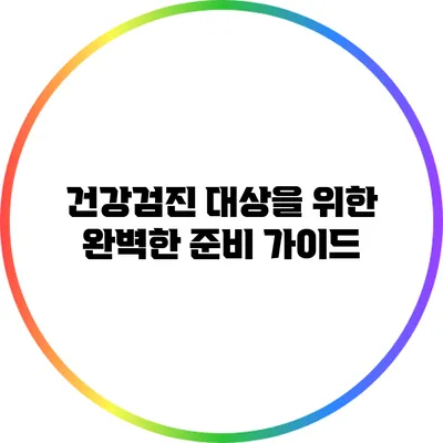 건강검진 대상을 위한 완벽한 준비 가이드