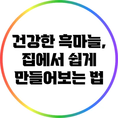 건강한 흑마늘, 집에서 쉽게 만들어보는 법