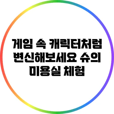 게임 속 캐릭터처럼 변신해보세요 슈의 미용실 체험