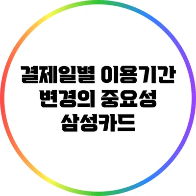 결제일별 이용기간 변경의 중요성: 삼성카드