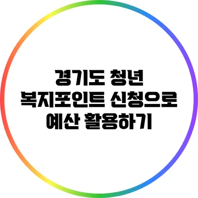 경기도 청년 복지포인트 신청으로 예산 활용하기