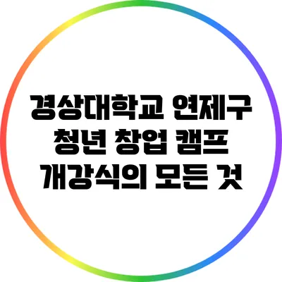 경상대학교 연제구 청년 창업 캠프 개강식의 모든 것
