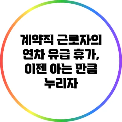 계약직 근로자의 연차 유급 휴가, 이젠 아는 만큼 누리자