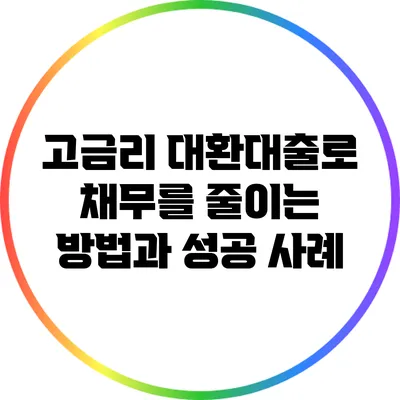 고금리 대환대출로 채무를 줄이는 방법과 성공 사례