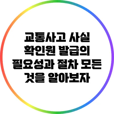 교통사고 사실 확인원 발급의 필요성과 절차: 모든 것을 알아보자