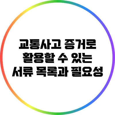 교통사고 증거로 활용할 수 있는 서류 목록과 필요성