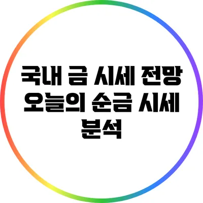 국내 금 시세 전망: 오늘의 순금 시세 분석