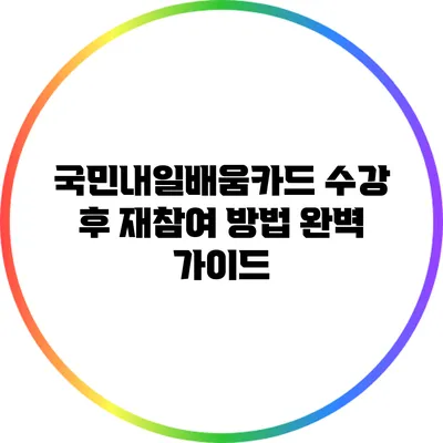 국민내일배움카드 수강 후 재참여 방법 완벽 가이드