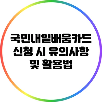 국민내일배움카드 신청 시 유의사항 및 활용법