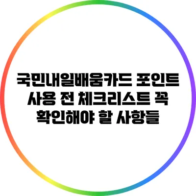 국민내일배움카드 포인트 사용 전 체크리스트: 꼭 확인해야 할 사항들