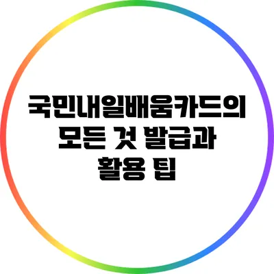 국민내일배움카드의 모든 것: 발급과 활용 팁
