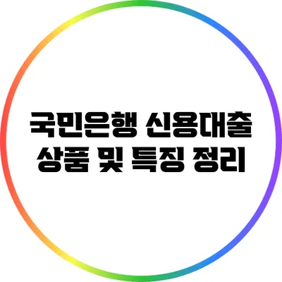국민은행 신용대출 상품 및 특징 정리
