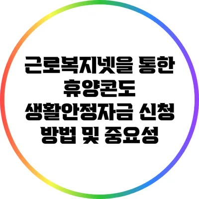 근로복지넷을 통한 휴양콘도 생활안정자금 신청 방법 및 중요성