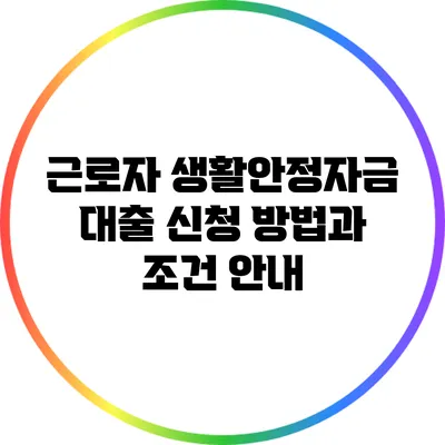 근로자 생활안정자금 대출 신청 방법과 조건 안내