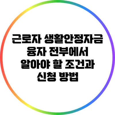 근로자 생활안정자금 융자 전부에서 알아야 할 조건과 신청 방법