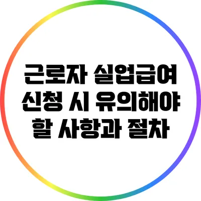 근로자 실업급여 신청 시 유의해야 할 사항과 절차